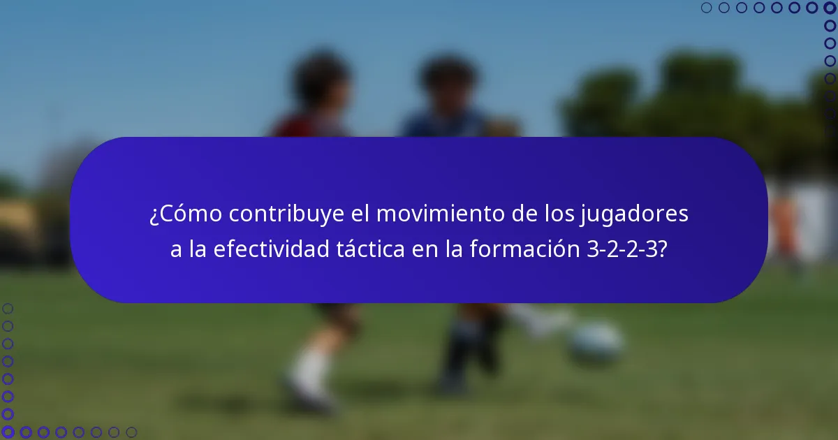 ¿Cómo contribuye el movimiento de los jugadores a la efectividad táctica en la formación 3-2-2-3?