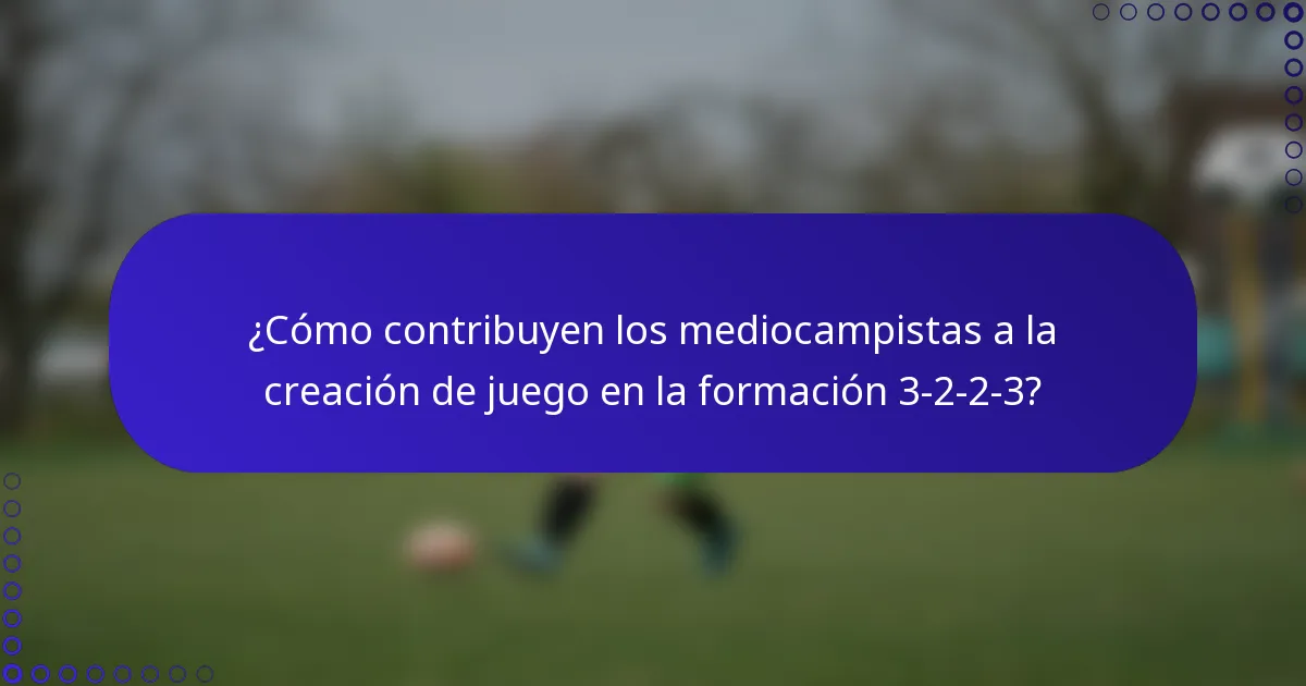¿Cómo contribuyen los mediocampistas a la creación de juego en la formación 3-2-2-3?