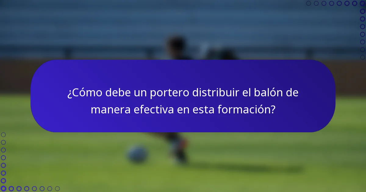 ¿Cómo debe un portero distribuir el balón de manera efectiva en esta formación?