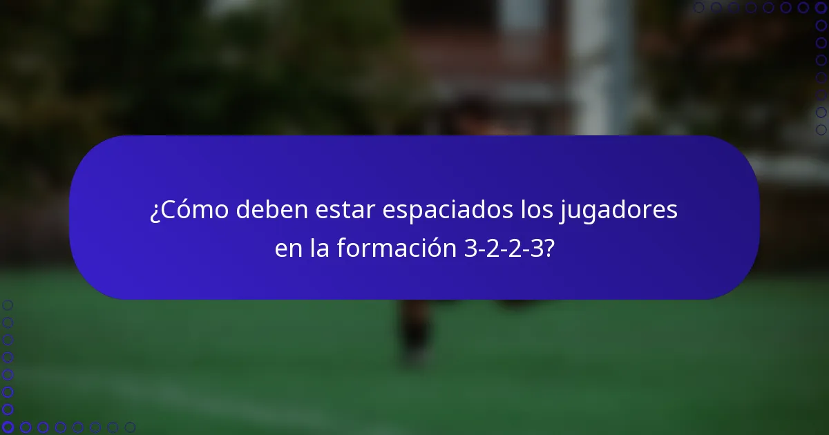 ¿Cómo deben estar espaciados los jugadores en la formación 3-2-2-3?