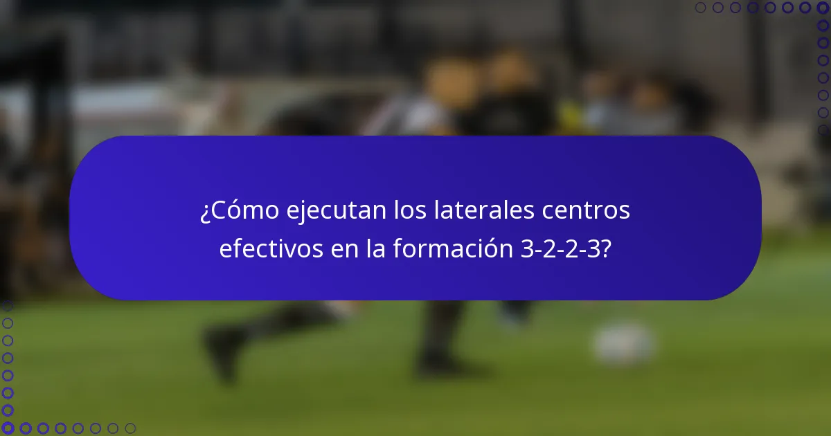 ¿Cómo ejecutan los laterales centros efectivos en la formación 3-2-2-3?