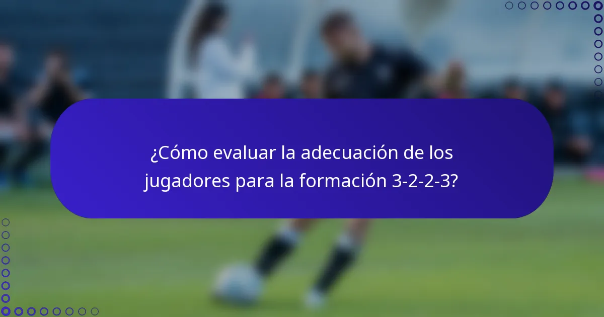 ¿Cómo evaluar la adecuación de los jugadores para la formación 3-2-2-3?