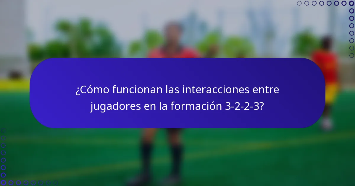 ¿Cómo funcionan las interacciones entre jugadores en la formación 3-2-2-3?