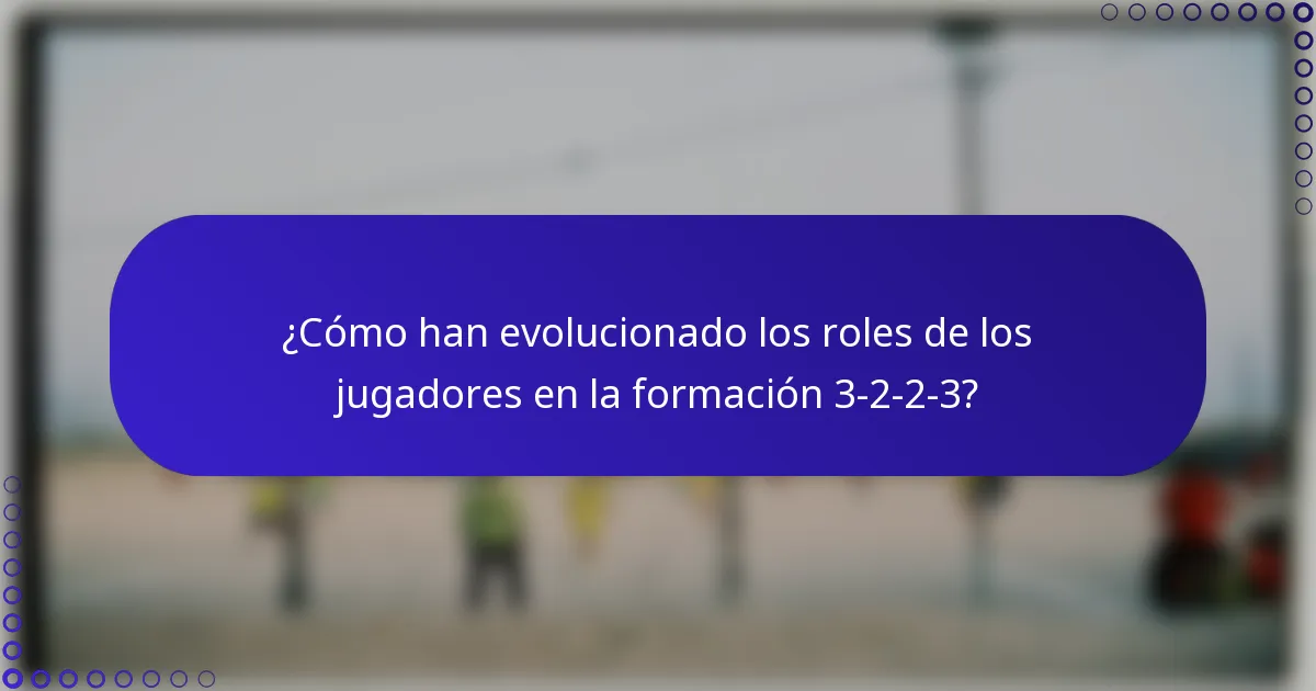¿Cómo han evolucionado los roles de los jugadores en la formación 3-2-2-3?