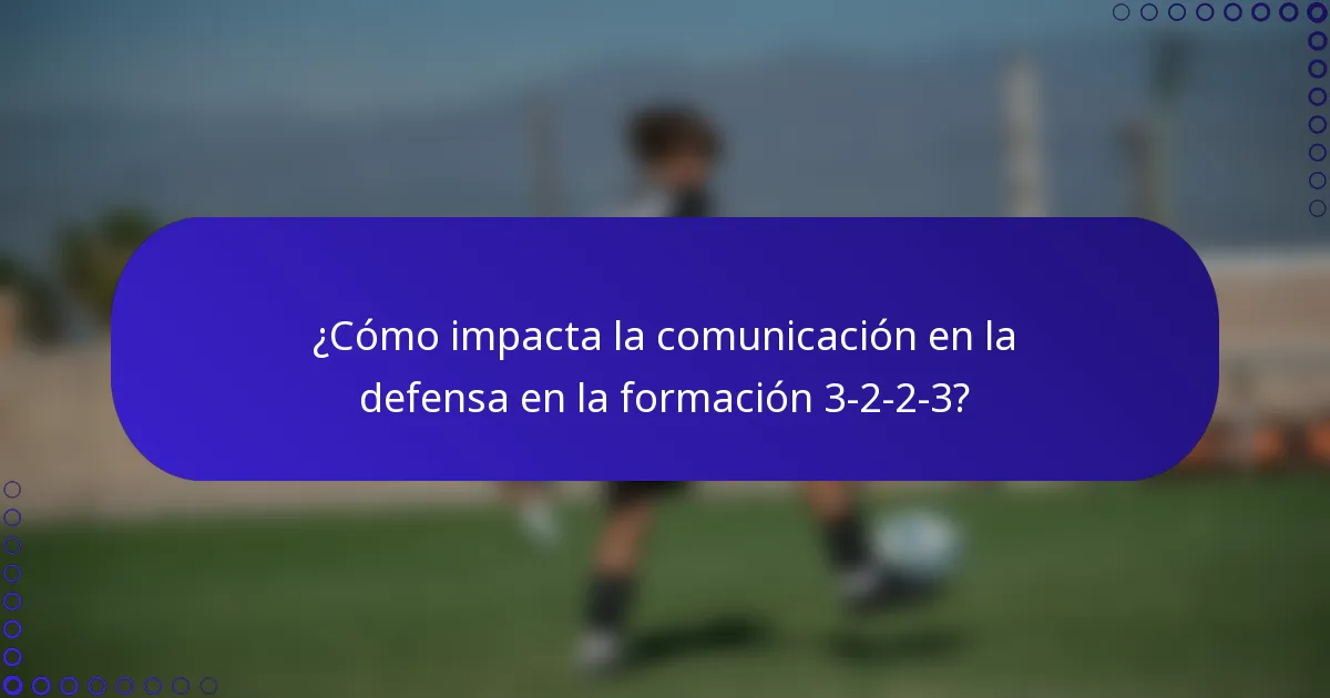 ¿Cómo impacta la comunicación en la defensa en la formación 3-2-2-3?