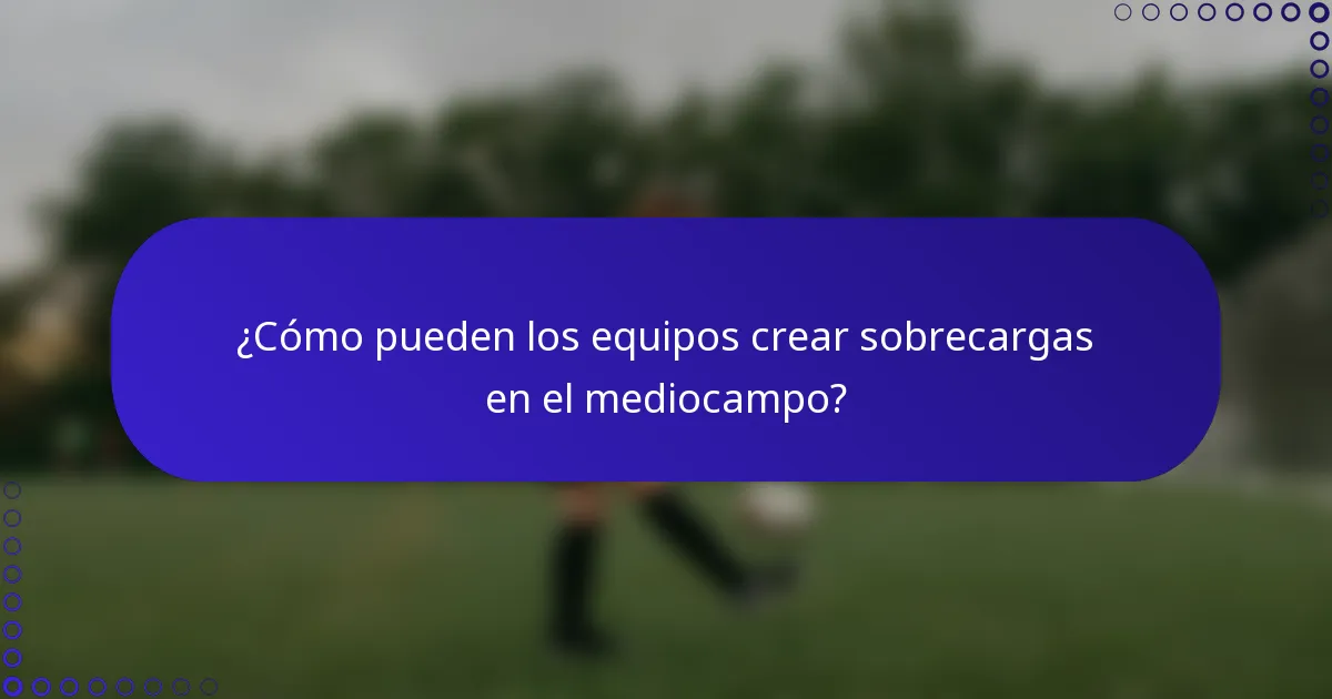 ¿Cómo pueden los equipos crear sobrecargas en el mediocampo?