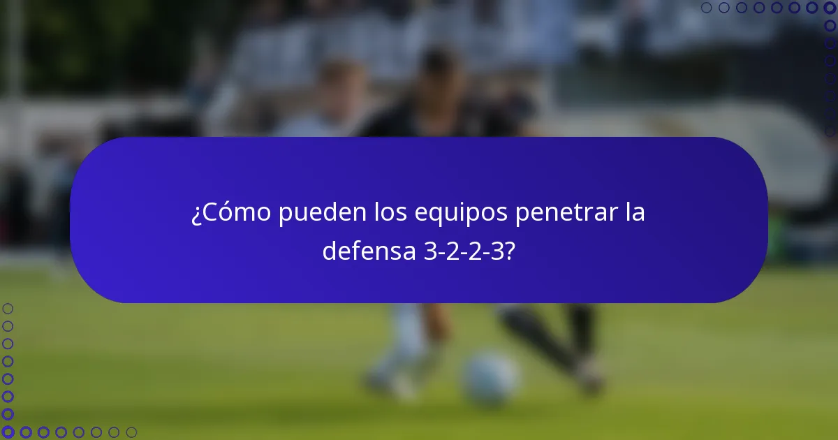 ¿Cómo pueden los equipos penetrar la defensa 3-2-2-3?