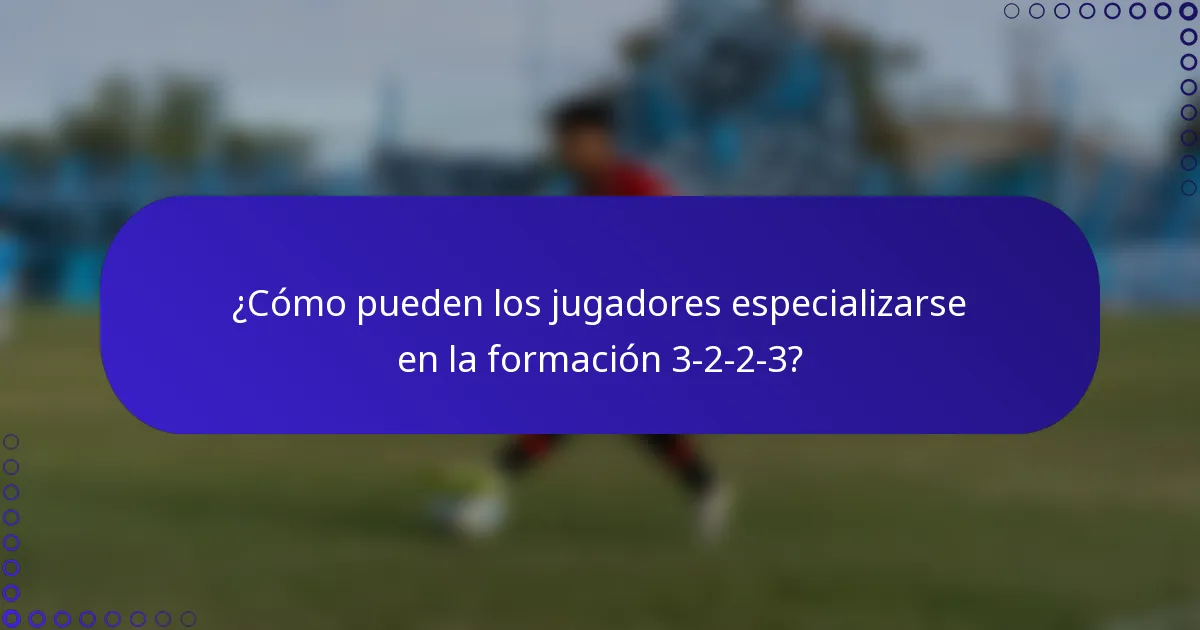 ¿Cómo pueden los jugadores especializarse en la formación 3-2-2-3?
