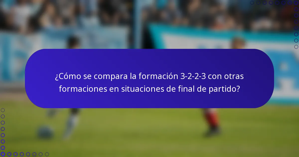 ¿Cómo se compara la formación 3-2-2-3 con otras formaciones en situaciones de final de partido?