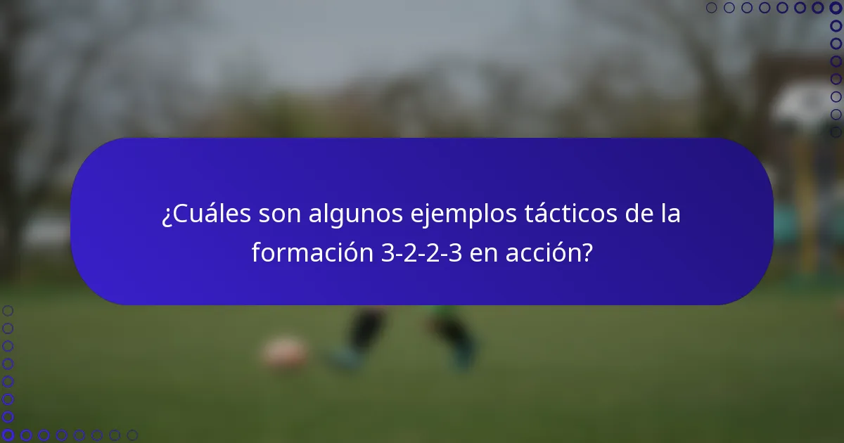 ¿Cuáles son algunos ejemplos tácticos de la formación 3-2-2-3 en acción?