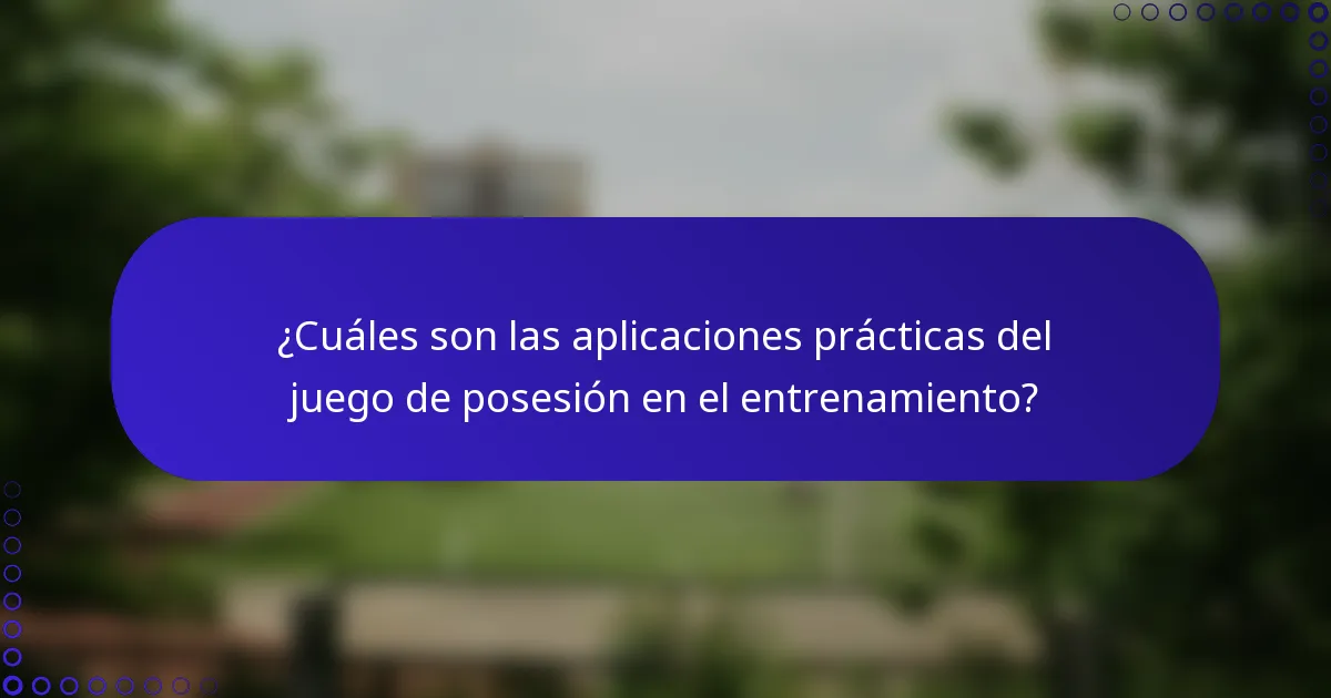 ¿Cuáles son las aplicaciones prácticas del juego de posesión en el entrenamiento?
