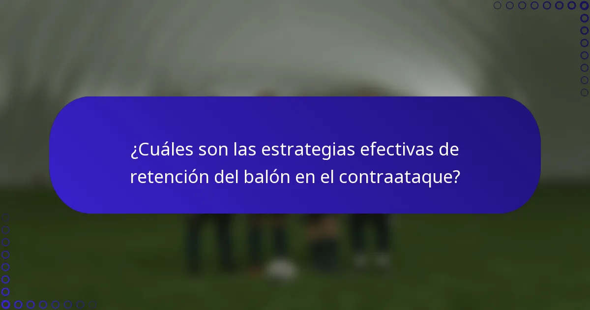 ¿Cuáles son las estrategias efectivas de retención del balón en el contraataque?