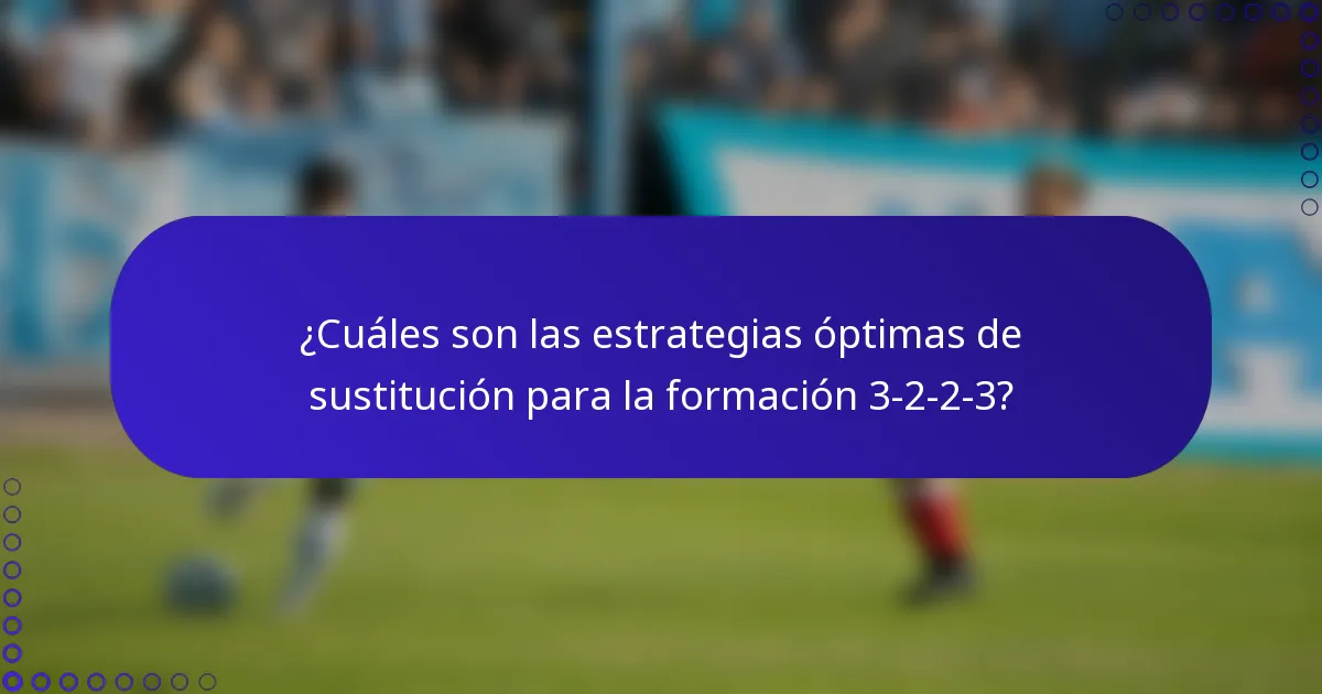 ¿Cuáles son las estrategias óptimas de sustitución para la formación 3-2-2-3?