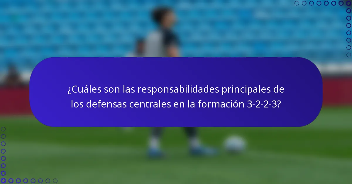 ¿Cuáles son las responsabilidades principales de los defensas centrales en la formación 3-2-2-3?