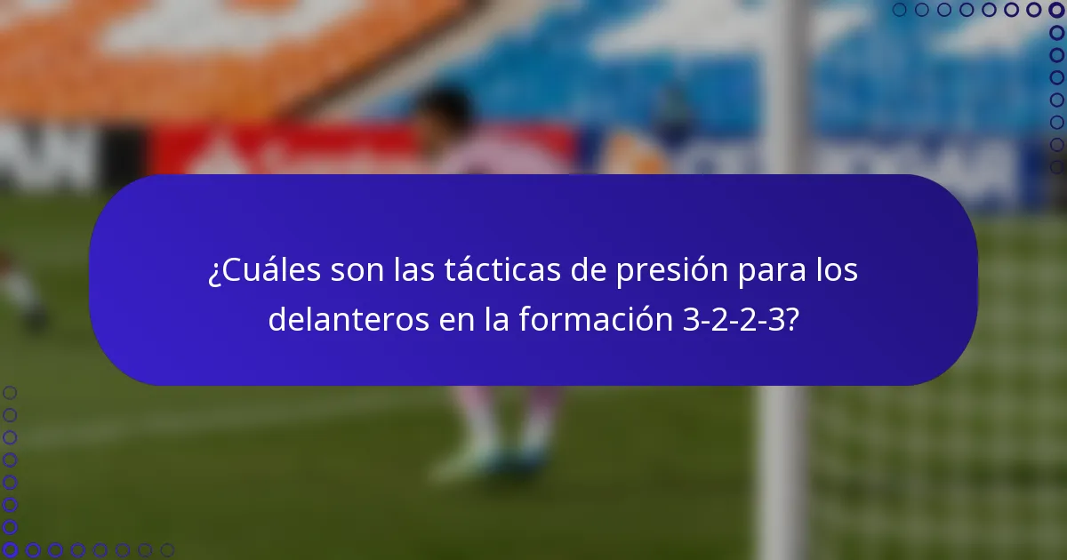 ¿Cuáles son las tácticas de presión para los delanteros en la formación 3-2-2-3?