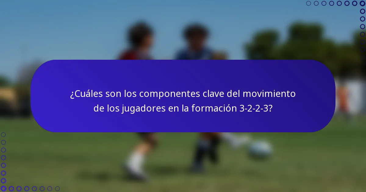 ¿Cuáles son los componentes clave del movimiento de los jugadores en la formación 3-2-2-3?