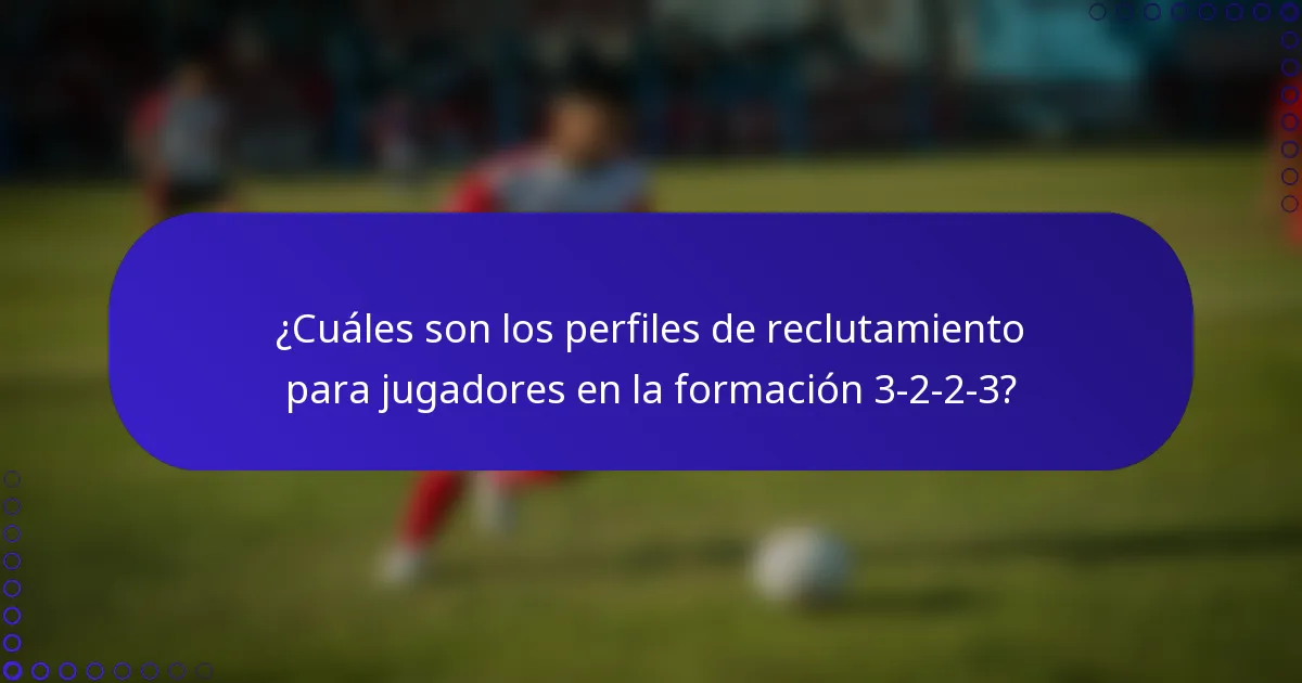 ¿Cuáles son los perfiles de reclutamiento para jugadores en la formación 3-2-2-3?