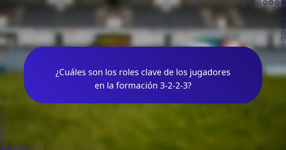 ¿Cuáles son los roles clave de los jugadores en la formación 3-2-2-3?