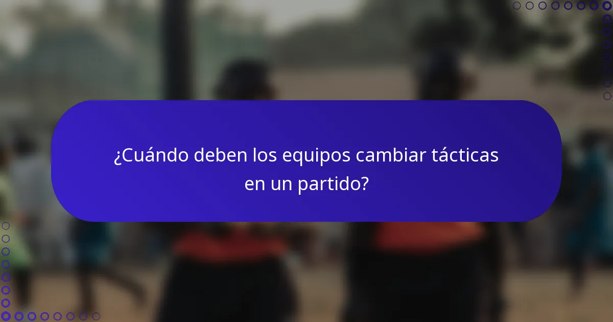 ¿Cuándo deben los equipos cambiar tácticas en un partido?