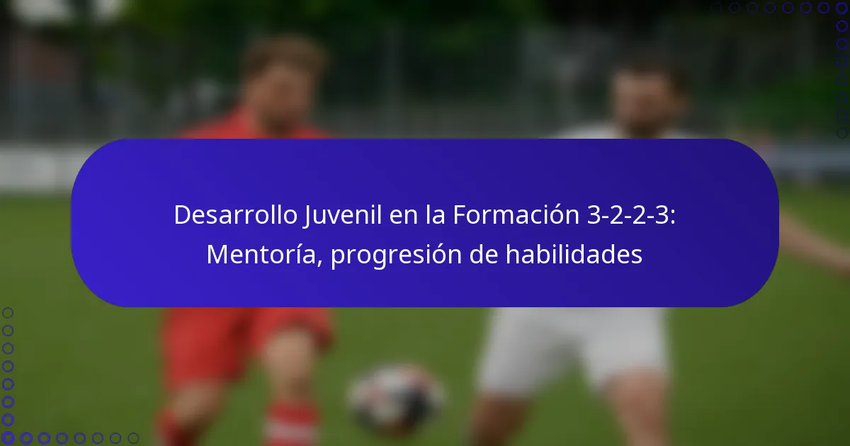 Desarrollo Juvenil en la Formación 3-2-2-3: Mentoría, progresión de habilidades
