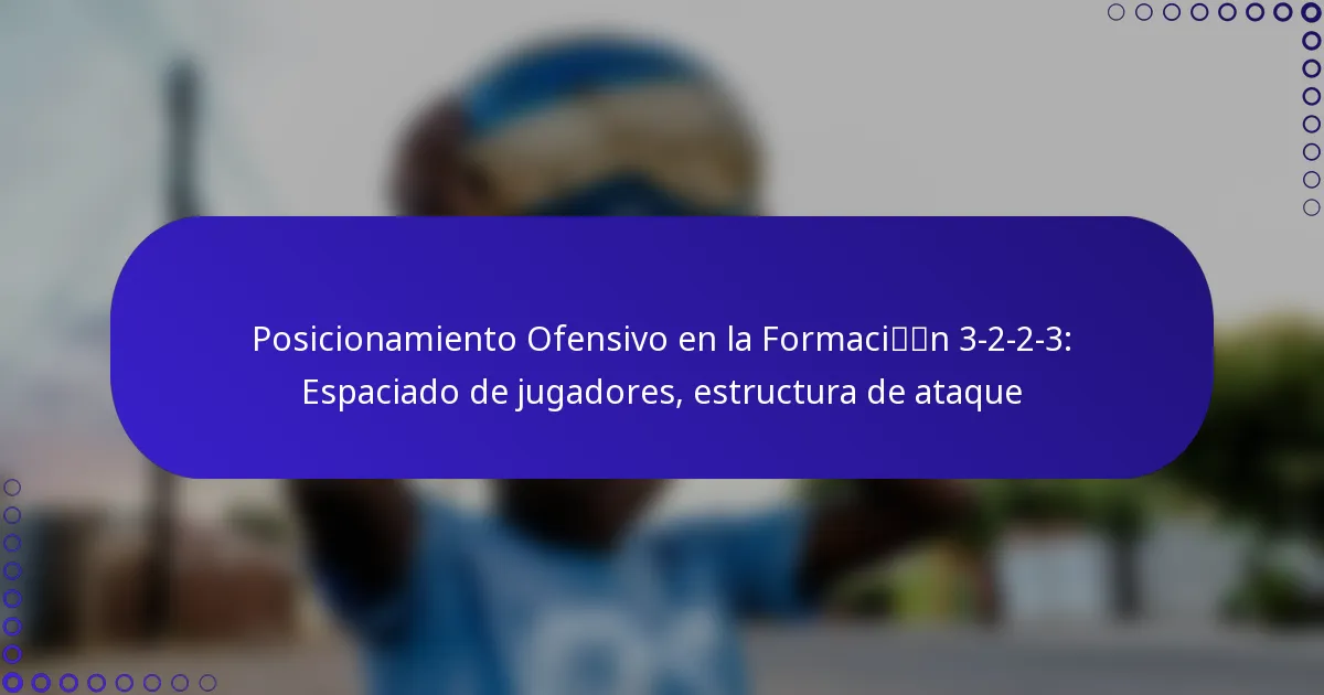 Posicionamiento Ofensivo en la Formación 3-2-2-3: Espaciado de jugadores, estructura de ataque