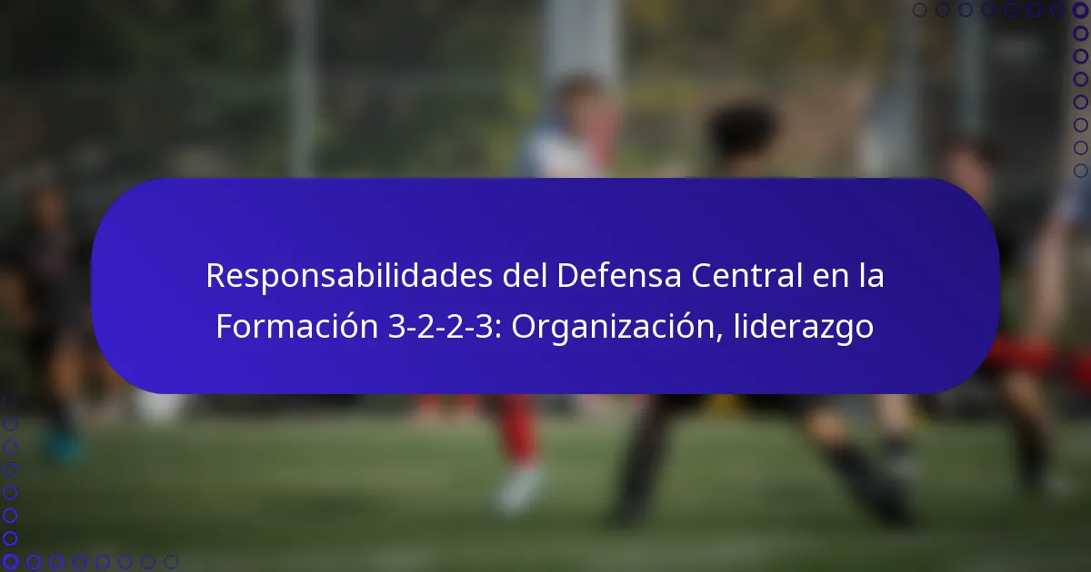 Responsabilidades del Defensa Central en la Formación 3-2-2-3: Organización, liderazgo