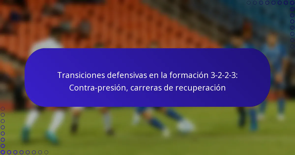 Transiciones defensivas en la formación 3-2-2-3: Contra-presión, carreras de recuperación