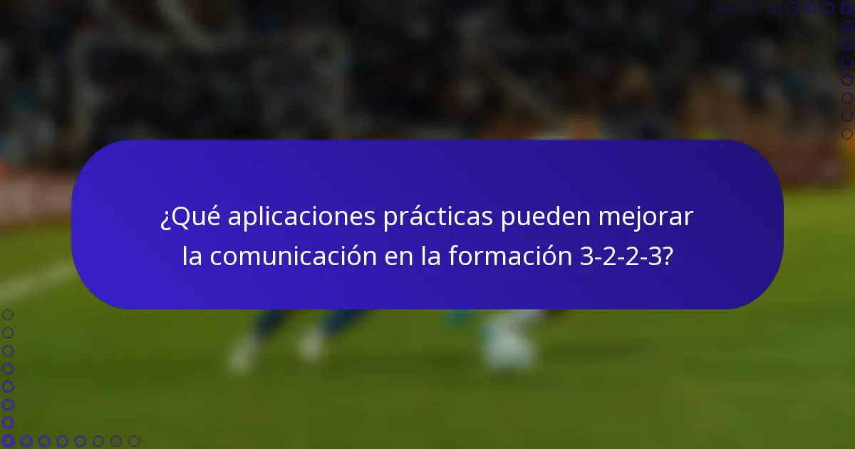 ¿Qué aplicaciones prácticas pueden mejorar la comunicación en la formación 3-2-2-3?