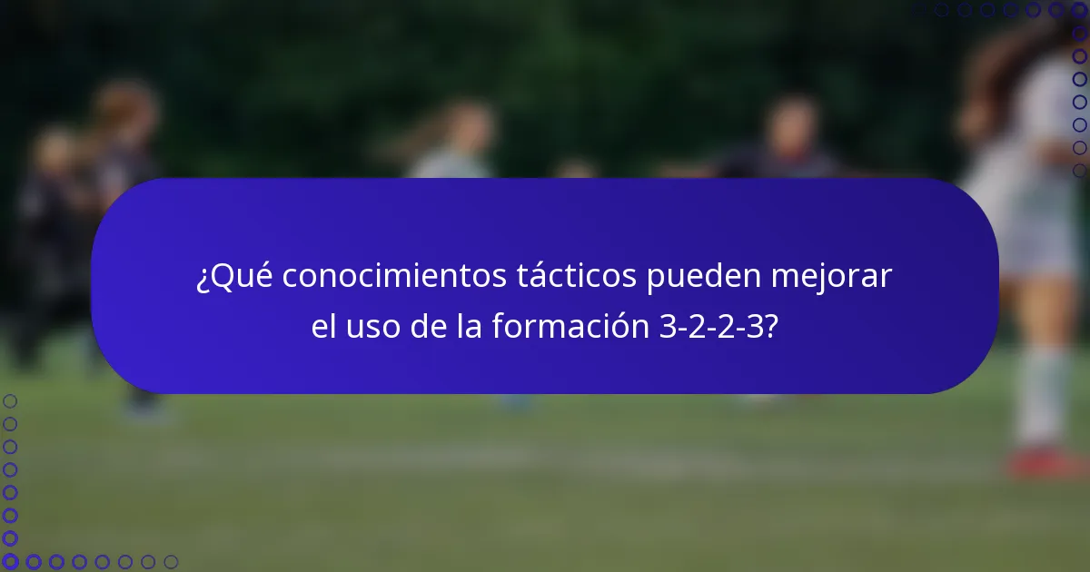 ¿Qué conocimientos tácticos pueden mejorar el uso de la formación 3-2-2-3?