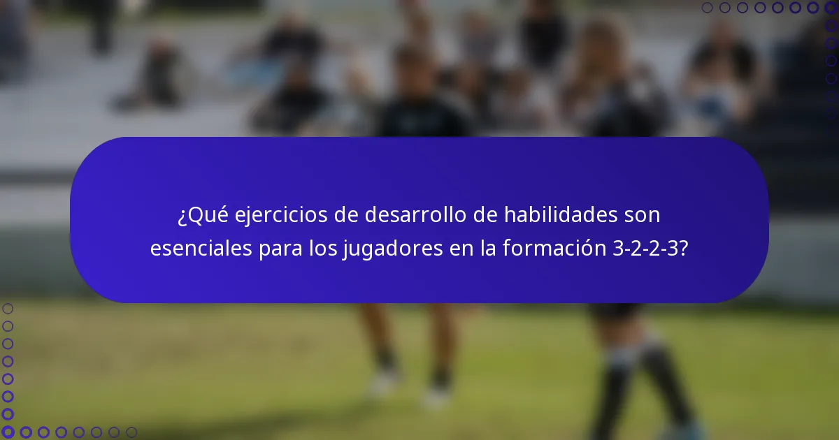 ¿Qué ejercicios de desarrollo de habilidades son esenciales para los jugadores en la formación 3-2-2-3?