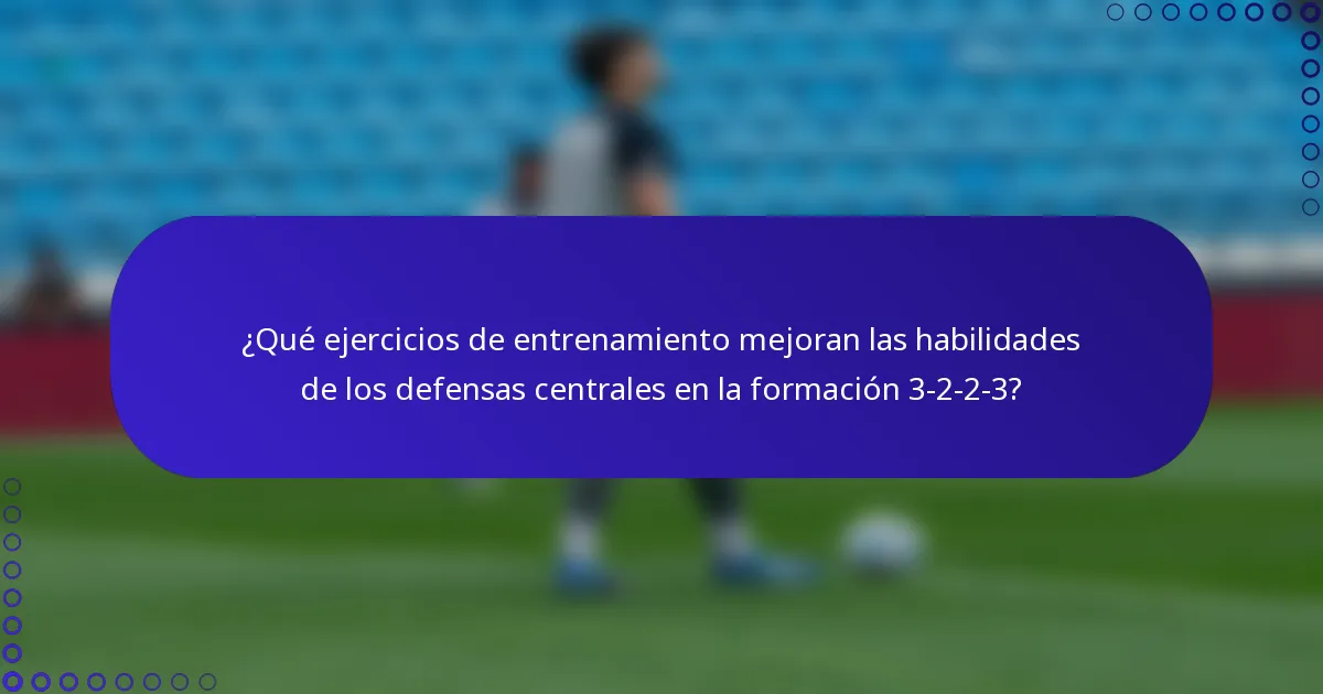 ¿Qué ejercicios de entrenamiento mejoran las habilidades de los defensas centrales en la formación 3-2-2-3?