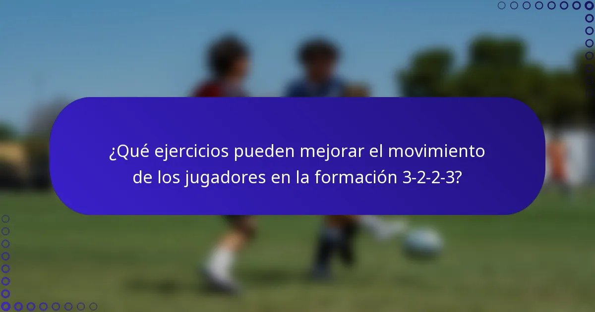 ¿Qué ejercicios pueden mejorar el movimiento de los jugadores en la formación 3-2-2-3?