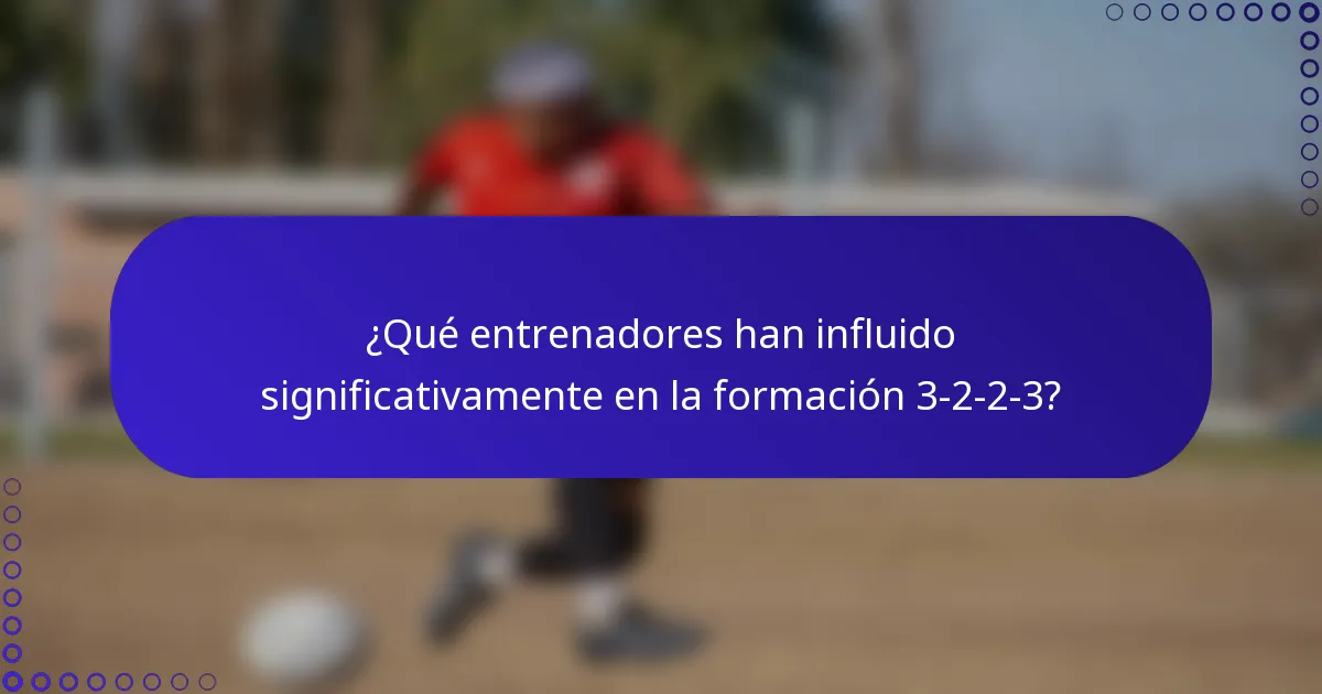 ¿Qué entrenadores han influido significativamente en la formación 3-2-2-3?