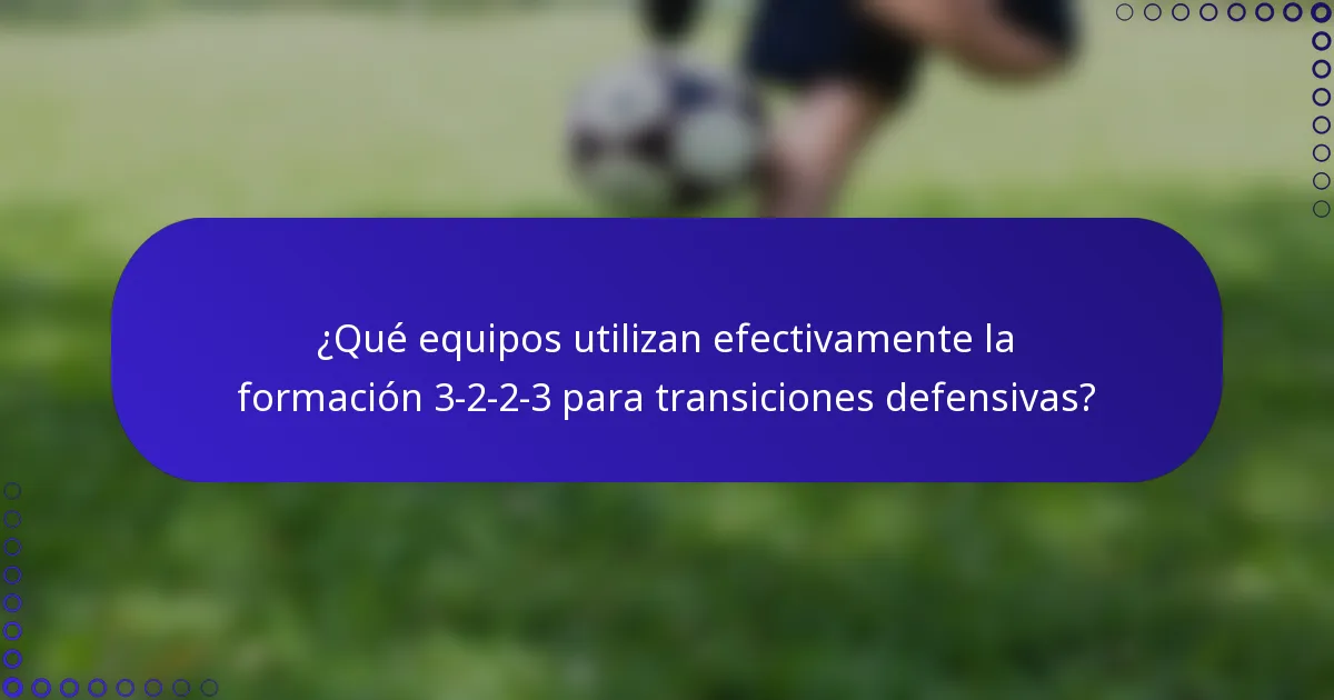 ¿Qué equipos utilizan efectivamente la formación 3-2-2-3 para transiciones defensivas?