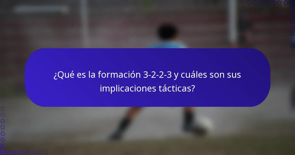 ¿Qué es la formación 3-2-2-3 y cuáles son sus implicaciones tácticas?