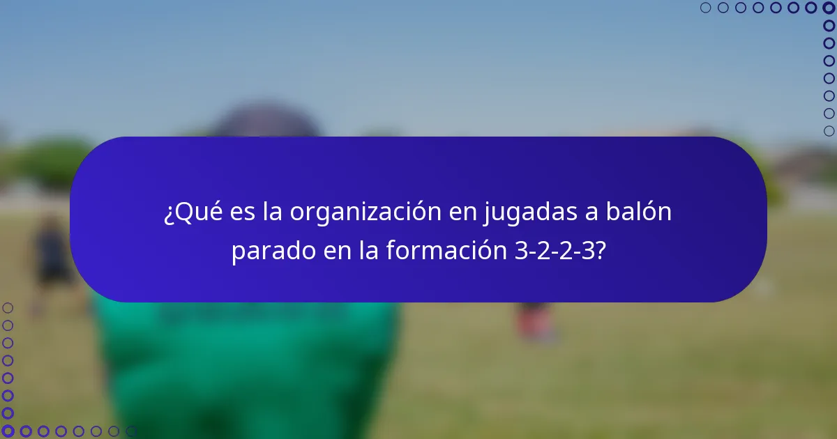 ¿Qué es la organización en jugadas a balón parado en la formación 3-2-2-3?