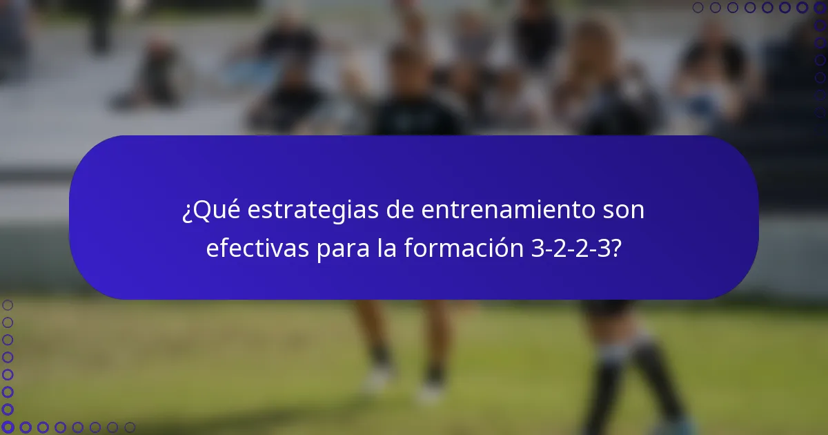 ¿Qué estrategias de entrenamiento son efectivas para la formación 3-2-2-3?
