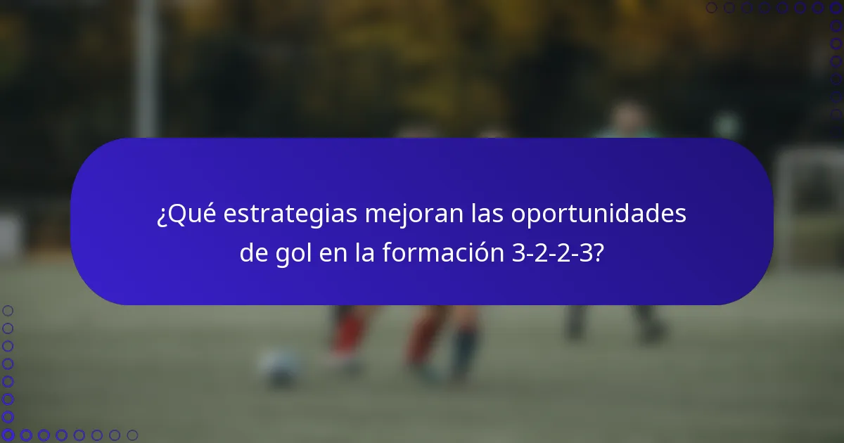 ¿Qué estrategias mejoran las oportunidades de gol en la formación 3-2-2-3?