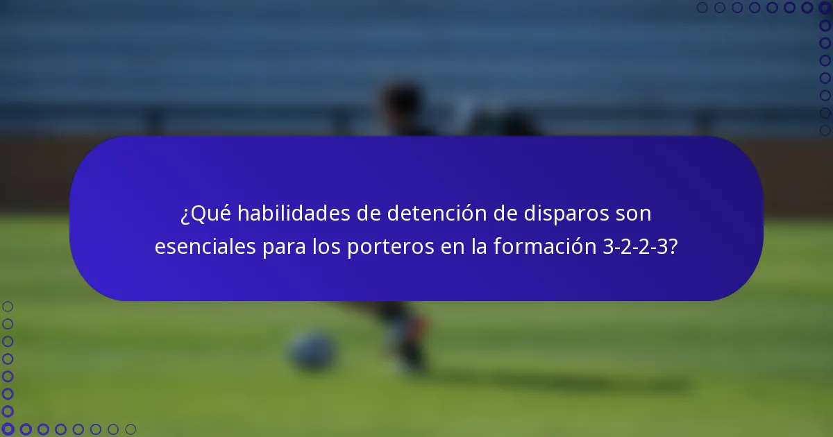 ¿Qué habilidades de detención de disparos son esenciales para los porteros en la formación 3-2-2-3?