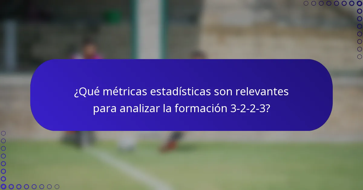 ¿Qué métricas estadísticas son relevantes para analizar la formación 3-2-2-3?